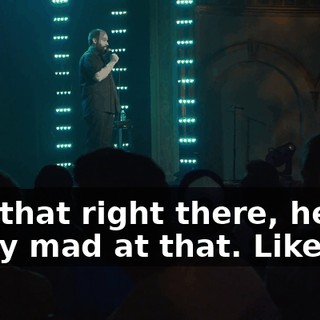 And that right there, he got really mad at that. Like...