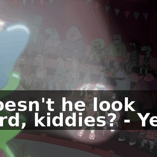 - Doesn't he look weird, kiddies? - Yeah!