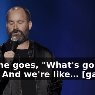 So she goes, "What's going on?" And we're like… [gasps]