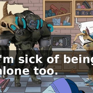 I'm sick of being alone too.