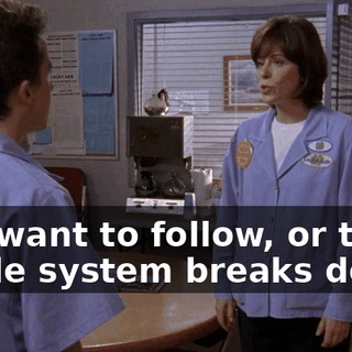 you want to follow, or the whole system breaks down.