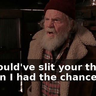I should've slit your throat when I had the chance.