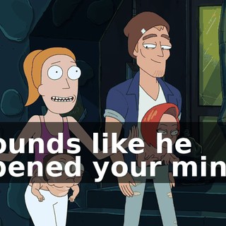 Sounds like he opened your mind.
