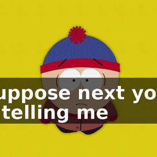 I suppose next you'll be telling me