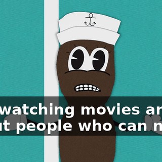 and watching movies and about people who can never