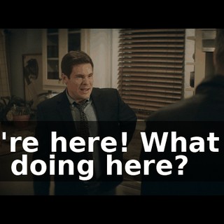 You're here! What are you doing here?