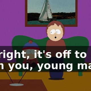 All right, it's off to bed with you, young man.