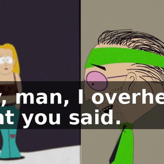 Hey, man, I overheard what you said.