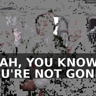 YEAH, YOU KNOW, YOU'RE NOT GONNA