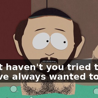 What haven't you tried that you've always wanted to try?