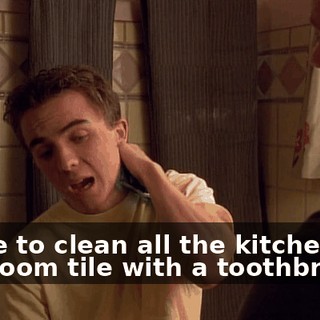 I have to clean all the kitchen and bathroom tile with a toothbrush,