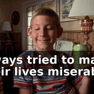 always tried to make their lives miserable.