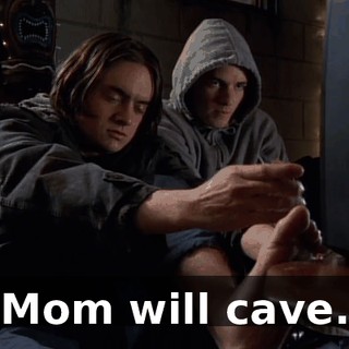 Mom will cave.