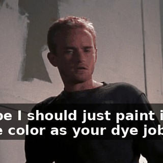 Maybe I should just paint it the same color as your dye job.
