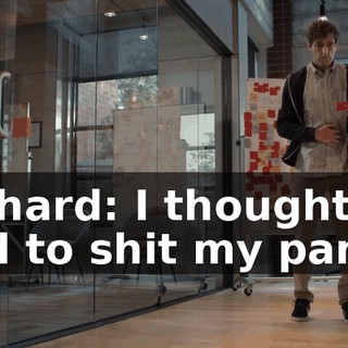 Richard: I thought I had to shit my pants.