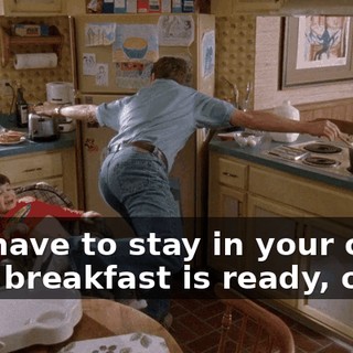 You have to stay in your chair until breakfast is ready, okay?