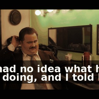 He had no idea what he was doing, and I told him,