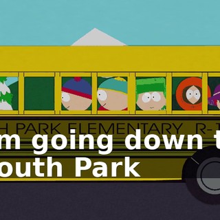 ♪ I'm going down to South Park ♪