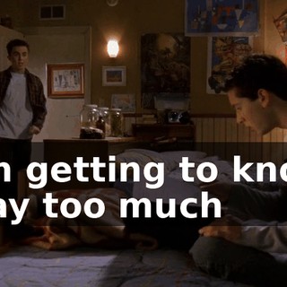 I'm getting to know way too much