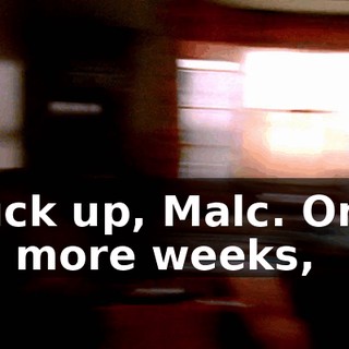 Buck up, Malc. Only 12 more weeks,