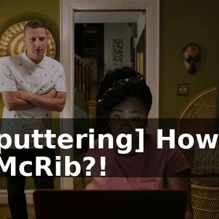 - [sputtering] How am I a McRib?!