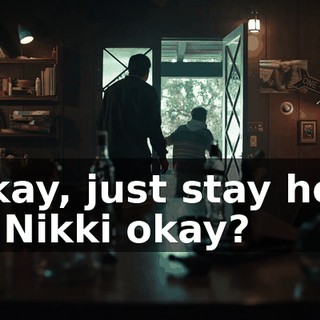 - Okay, just stay here. - Is Nikki okay?