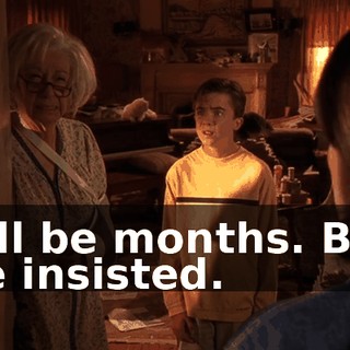 it'll be months. But he insisted.