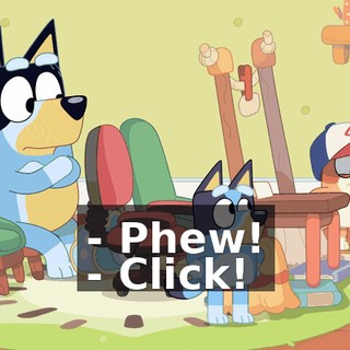 - Phew! - Click!