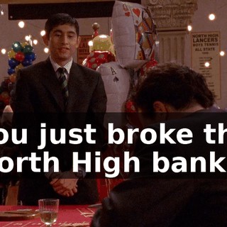 you just broke the North High bank.