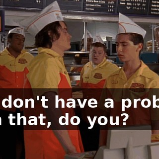 You don't have a problem with that, do you?
