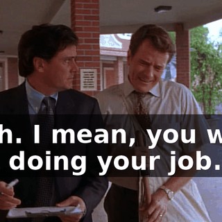 Yeah. I mean, you were just doing your job.
