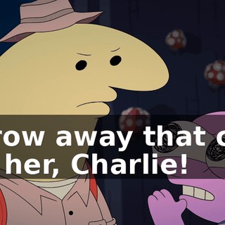 throw away that can on her, Charlie!