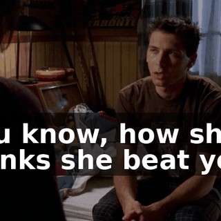 You know, how she thinks she beat you.