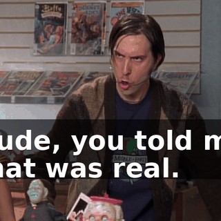 Dude, you told me that was real.