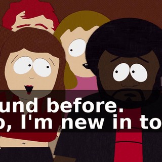 around before. - No, I'm new in town.