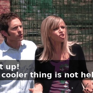 - Shut up! - The cooler thing is not helping!