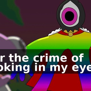 For the crime of looking in my eye...