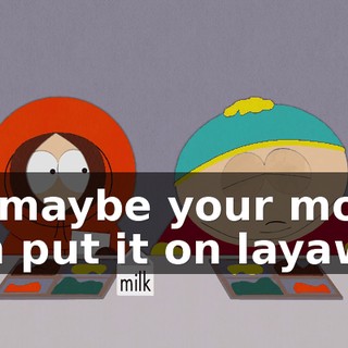 So maybe your mom can put it on layaway