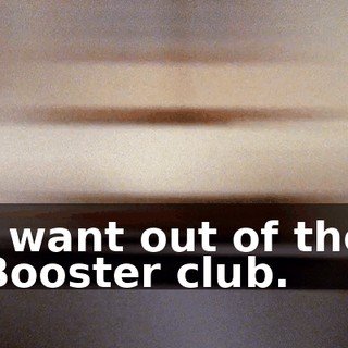 I want out of the Booster club.