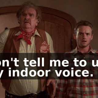 Don't tell me to use my indoor voice.