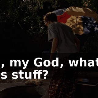 Oh, my God, what is this stuff?