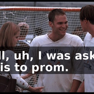 Well, uh, I was asking Chris to prom.