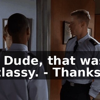 - Dude, that was classy. - Thanks.
