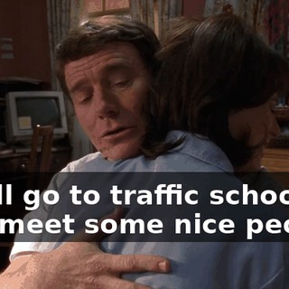 You'll go to traffic school and meet some nice people,