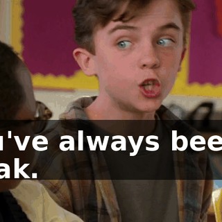You've always been a freak.