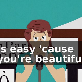 ♪ Is easy 'cause you're beautiful ♪