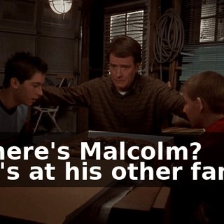 - Where's Malcolm? - He's at his other family.