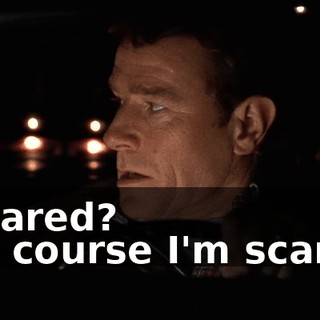 - Scared? - Of course I'm scared.