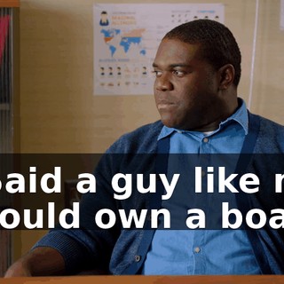 - Said a guy like me should own a boat.
