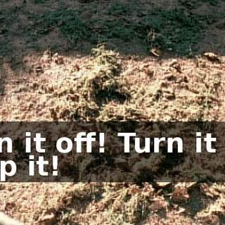 Turn it off! Turn it off! Stop it!